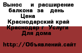 Вынос    и  расширение  балкона--за 1 день! › Цена ­ 26 000 - Краснодарский край, Краснодар г. Услуги » Для дома   